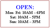 Text Box: OPEN:
Mon- Fri: 10AM  6PM
Sat: 10AM  5PM
Sun: 10AM  3PM
